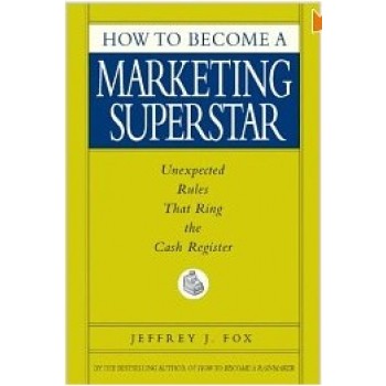 How to Become a Marketing Superstar: Unexpected Rules That Ring the Cash Register by Jeffrey J. Fox